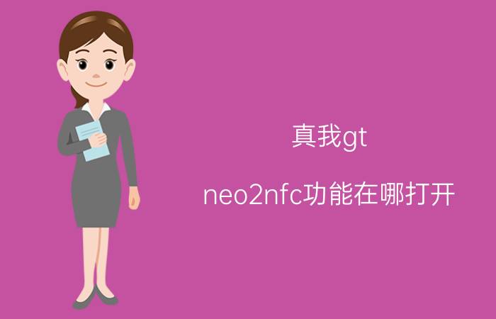 真我gt neo2nfc功能在哪打开 realme的NFC功能怎么唤醒？